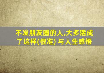 不发朋友圈的人,大多活成了这样(很准) 与人生感悟